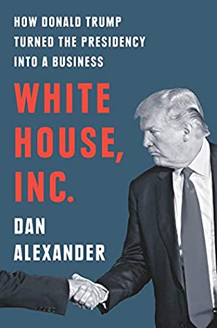 White House, Inc.: How Donald Trump Turned the Presidency into a Business