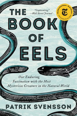 The Book of Eels: Out Enduring Fascination with the Most Mysterious Creature in the Natural World
